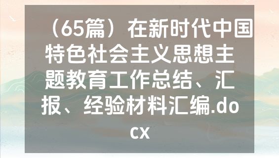 （65篇）在新时代中国特色社会主义思想主题教育工作总结、汇报、经验材料汇编.docx
