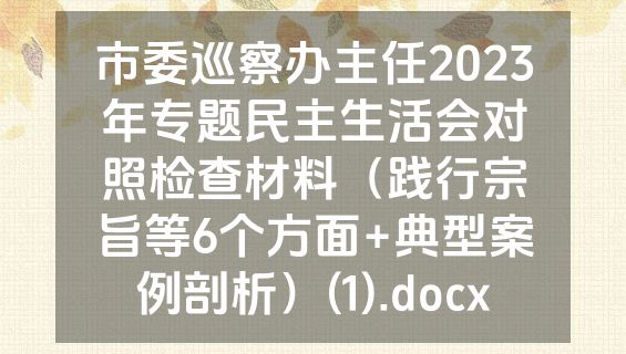 市委巡察办主任2023年专题民主生活会对照检查材料（践行宗旨等6个方面+典型案例剖析）(1).docx