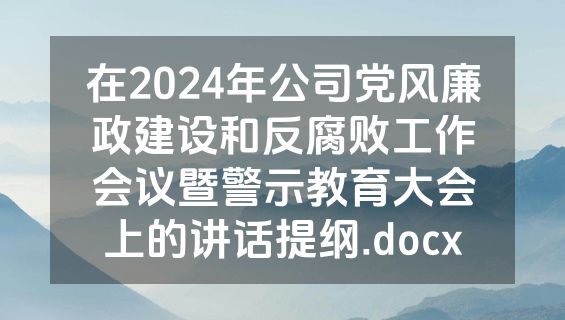 在2024年公司党风廉政建设和反腐败工作会议暨警示教育大会上的讲话提纲.docx