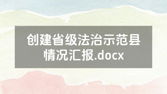 创建省级法治示范县情况汇报.docx