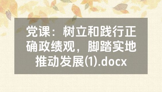 党课：树立和践行正确政绩观，脚踏实地推动发展(1).docx