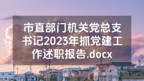 市直部门机关党总支书记2023年抓党建工作述职报告.docx