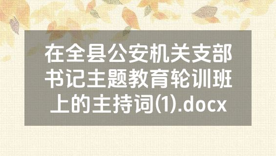 在全县公安机关支部书记主题教育轮训班上的主持词(1).docx