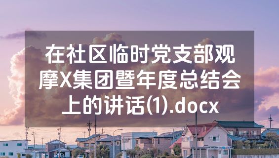 在社区临时党支部观摩X集团暨年度总结会上的讲话(1).docx