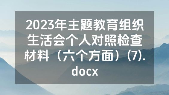 2023年主题教育组织生活会个人对照检查材料（六个方面）(7).docx