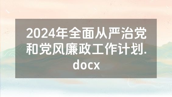 2024年全面从严治党和党风廉政工作计划.docx
