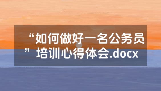 “如何做好一名公务员”培训心得体会.docx