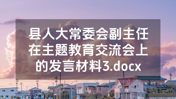 县人大常委会副主任在主题教育交流会上的发言材料3.docx