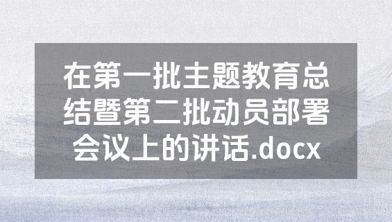 在第一批主题教育总结暨第二批动员部署会议上的讲话.docx