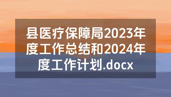 县医疗保障局2023年度工作总结和2024年度工作计划.docx
