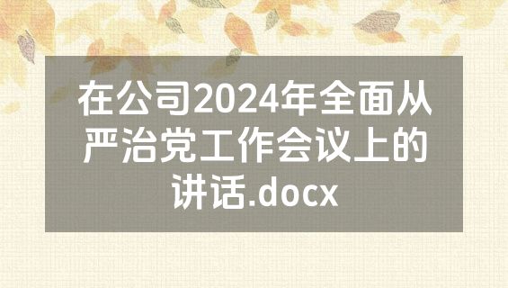 在公司2024年全面从严治党工作会议上的讲话.docx