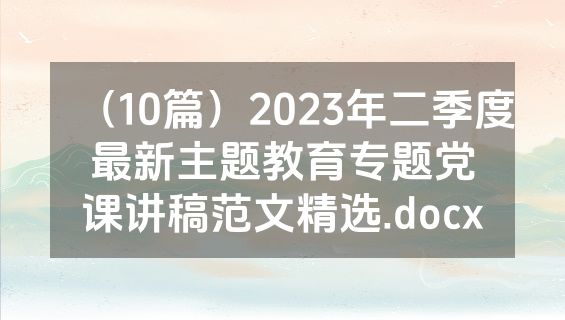 （10篇）2023年二季度最新主题教育专题党课讲稿范文精选.docx