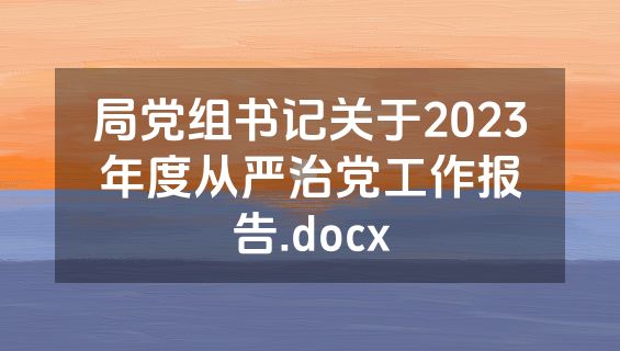 局党组书记关于2023年度从严治党工作报告.docx