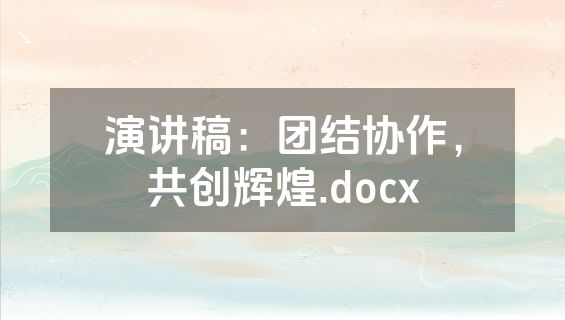 演讲稿：团结协作，共创辉煌.docx