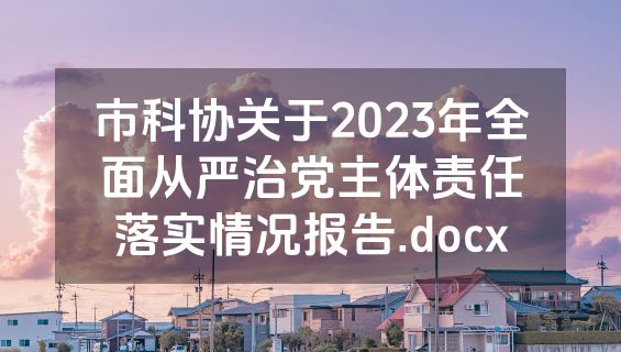 市科协关于2023年全面从严治党主体责任落实情况报告.docx