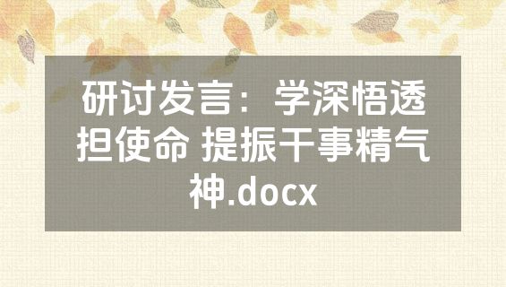研讨发言：学深悟透担使命 提振干事精气神.docx