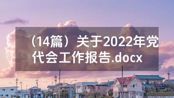 （14篇）关于2022年党代会工作报告.docx