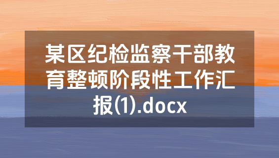 某区纪检监察干部教育整顿阶段性工作汇报(1).docx