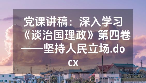 党课讲稿：深入学习《谈治国理政》第四卷——坚持人民立场.docx