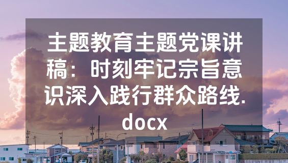主题教育主题党课讲稿：时刻牢记宗旨意识深入践行群众路线.docx