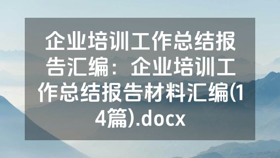 企业培训工作总结报告汇编：企业培训工作总结报告材料汇编(14篇).docx