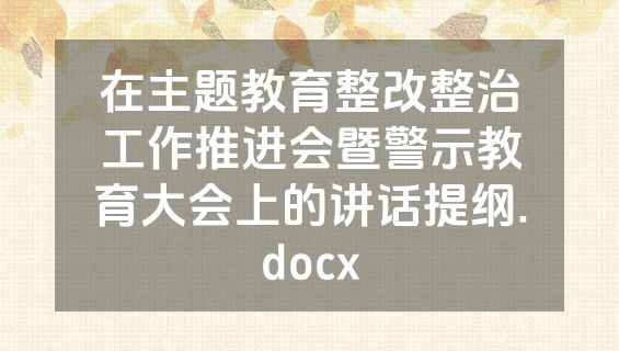 在主题教育整改整治工作推进会暨警示教育大会上的讲话提纲.docx