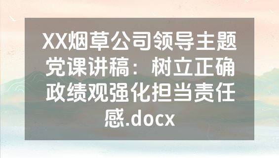 XX烟草公司领导主题党课讲稿：树立正确政绩观强化担当责任感.docx