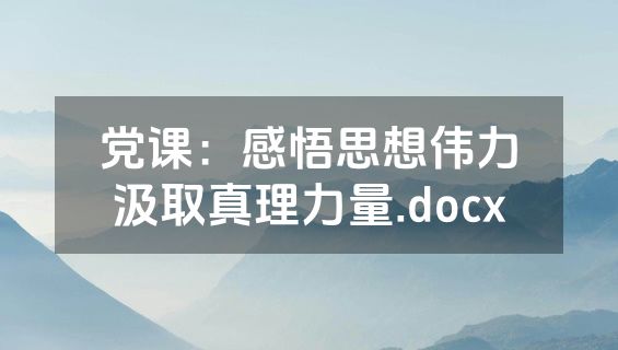 党课：感悟思想伟力汲取真理力量.docx