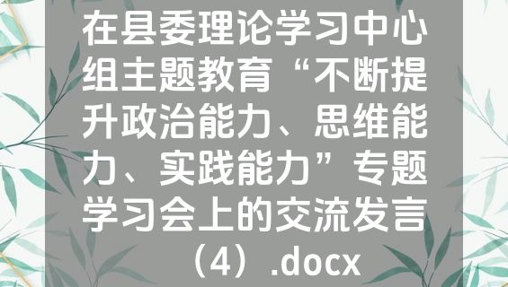 在县委理论学习中心组主题教育“不断提升政治能力、思维能力、实践能力”专题学习会上的交流发言（4）.docx