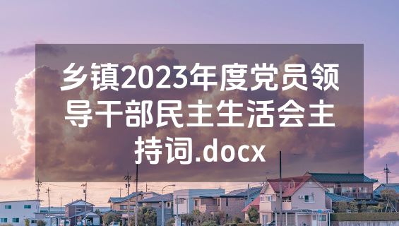 乡镇2023年度党员领导干部民主生活会主持词.docx