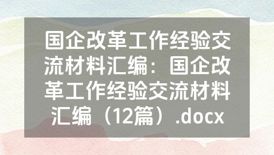 国企改革工作经验交流材料汇编：国企改革工作经验交流材料汇编（12篇）.docx