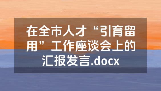 在全市人才“引育留用”工作座谈会上的汇报发言.docx