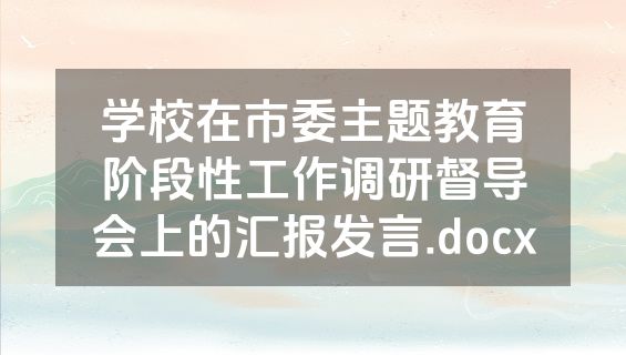 学校在市委主题教育阶段性工作调研督导会上的汇报发言.docx