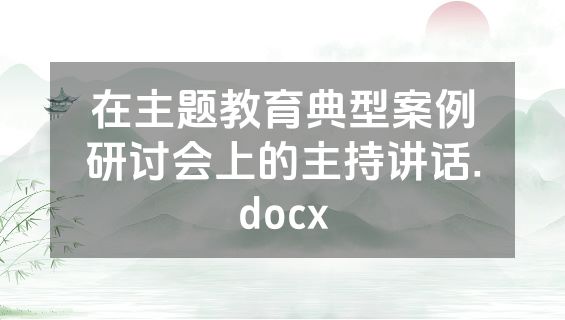 在主题教育典型案例研讨会上的主持讲话.docx