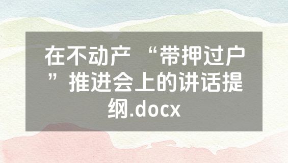 在不动产 “带押过户”推进会上的讲话提纲.docx