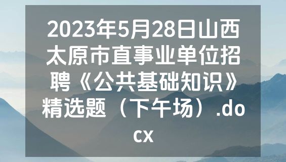 2023年5月28日山西太原市直事业单位招聘《公共基础知识》精选题（下午场）.docx