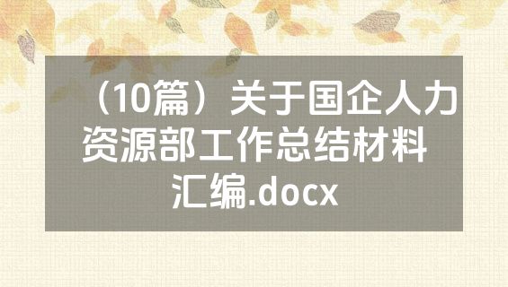 （10篇）关于国企人力资源部工作总结材料汇编.docx
