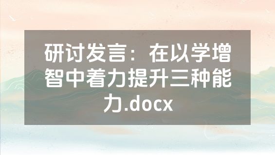 研讨发言：在以学增智中着力提升三种能力.docx
