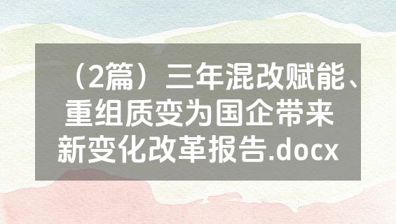 （2篇）三年混改赋能、重组质变为国企带来新变化改革报告.docx