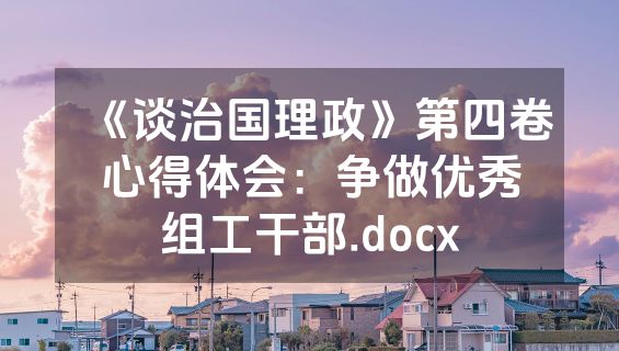 《谈治国理政》第四卷心得体会：争做优秀组工干部.docx