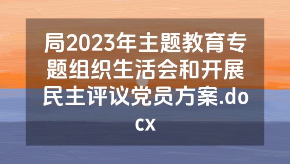 局2023年主题教育专题组织生活会和开展民主评议党员方案.docx