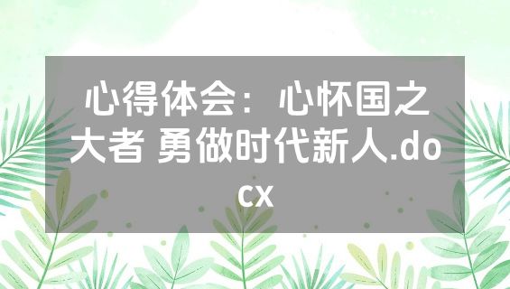 心得体会：心怀国之大者 勇做时代新人.docx