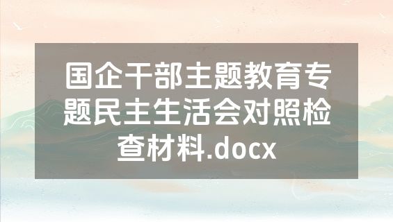 国企干部主题教育专题民主生活会对照检查材料.docx