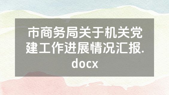 市商务局关于机关党建工作进展情况汇报.docx