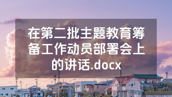 在第二批主题教育筹备工作动员部署会上的讲话.docx