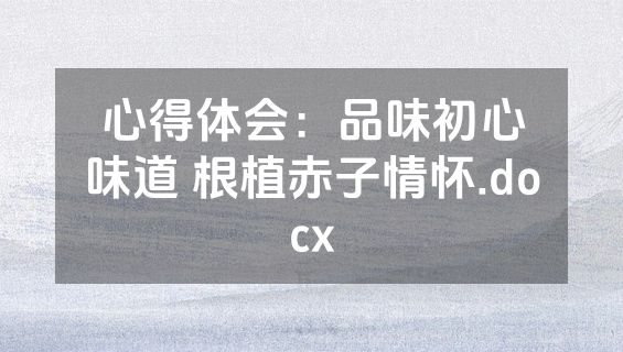 心得体会：品味初心味道 根植赤子情怀.docx