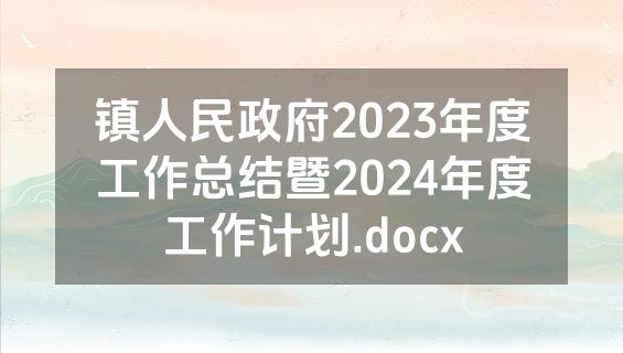 镇人民政府2023年度工作总结暨2024年度工作计划.docx