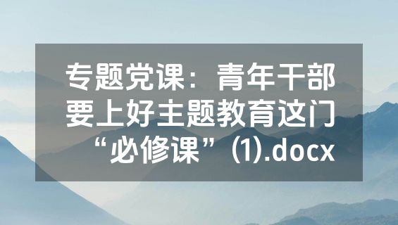 专题党课：青年干部要上好主题教育这门“必修课”(1).docx
