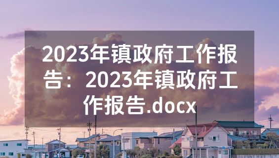2023年镇政府工作报告：2023年镇政府工作报告.docx