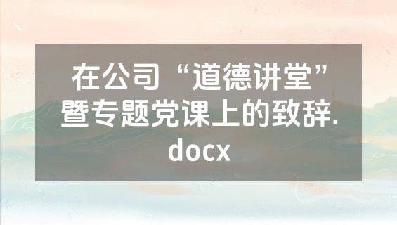 在公司“道德讲堂”暨专题党课上的致辞.docx